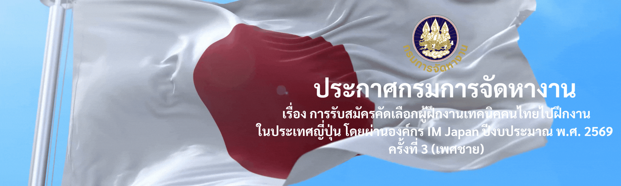 ประกาศกรมการจัดหางาน เรื่อง การรับสมัครคัดเลือกผู้ฝึกงานเทคนิคคนไทยไปฝึกงานในประเทศญี่ปุ่น โดยผ่านองค์กร IM Japan ปีงบประมาณ พ.ศ. 2569 ครั้งที่ 3 (เพศชาย)