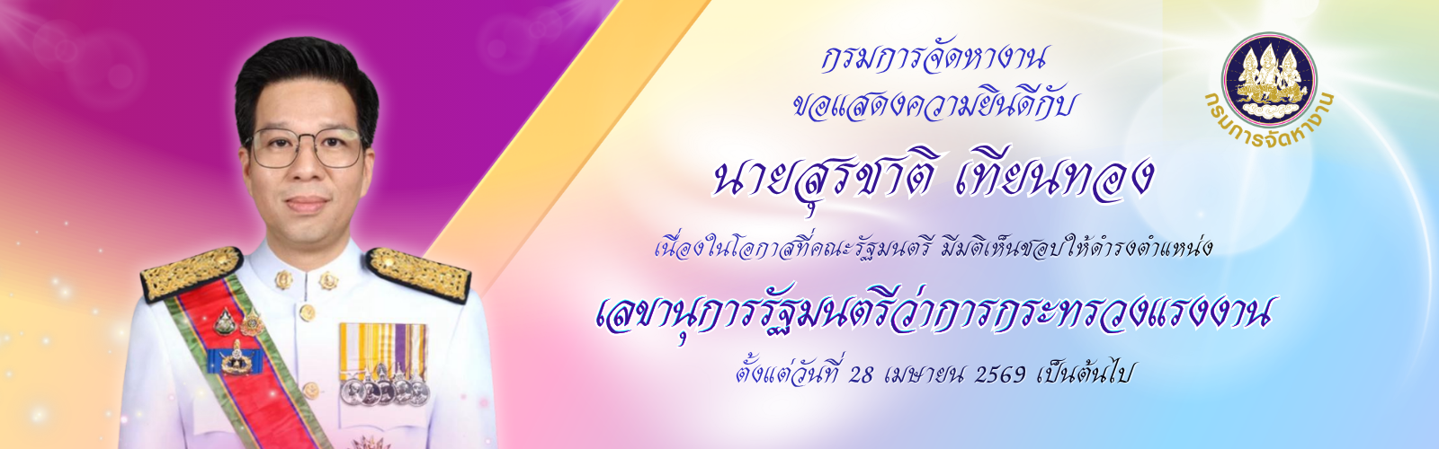 ขอแสดงความยินดีกับ นายสุรชาติ เทียนทอง เนื่องในโอกาสที่คณะรัฐมนตรี มีมติเห็นชอบให้ดำรงตำแหน่งเลขานุการรัฐมนตรีว่าการกระทรวงแรงงาน ตั้งแต่วันที่ 28 เมษายน 2569 เป็นต้นไป