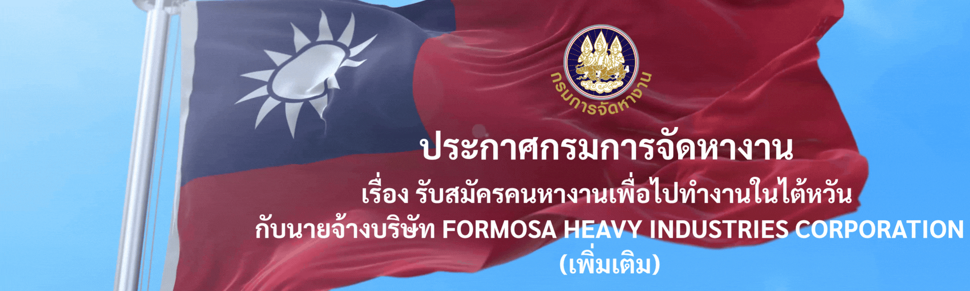ประกาศกรมการจัดหางาน เรื่อง รับสมัครคนหางานเพื่อไปทำงานในไต้หวัน กับนายจ้างบริษัท FORMOSA HEAVY INDUSTRIES CORPORATION (เพิ่มเติม)