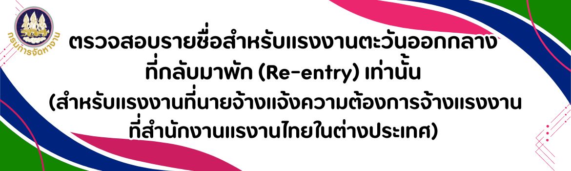 ตรวจสอบรายชื่อสำหรับแรงงานตะวันออกกลาง  ที่กลับมาพัก (Re-entry) เท่านั้น  (สำหรับแรงงานที่นายจ้างแจ้งความต้องการจ้างแรงงาน ที่สำนักงานแรงานไทยในต่างประเทศ)